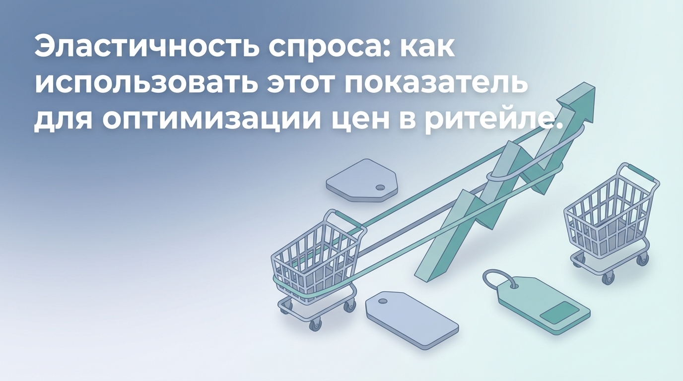 Эластичность спроса по цене: как ритейлеру увеличить прибыль на 15-20% с помощью этой метрики