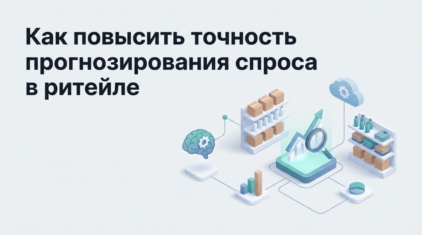 Как повысить точность прогнозирования спроса в ритейле: методы и инструменты